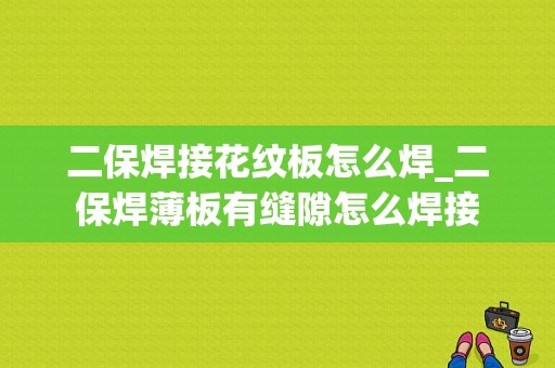 二保焊接花纹板怎么焊_二保焊薄板有缝隙怎么焊接