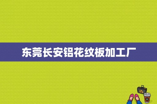 东莞长安铝花纹板加工厂