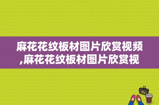 麻花花纹板材图片欣赏视频,麻花花纹板材图片欣赏视频教程 