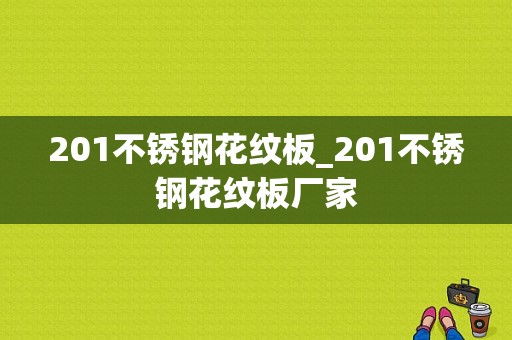 201不锈钢花纹板_201不锈钢花纹板厂家