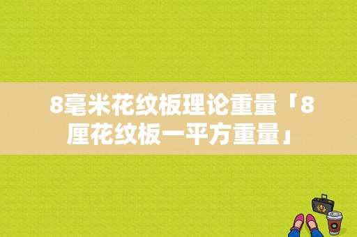  8毫米花纹板理论重量「8厘花纹板一平方重量」