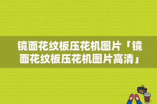  镜面花纹板压花机图片「镜面花纹板压花机图片高清」