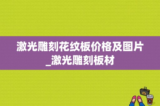 激光雕刻花纹板价格及图片_激光雕刻板材