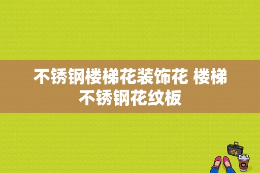 不锈钢楼梯花装饰花 楼梯不锈钢花纹板