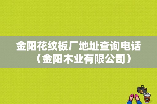 金阳花纹板厂地址查询电话（金阳木业有限公司）