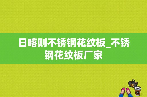 日喀则不锈钢花纹板_不锈钢花纹板厂家