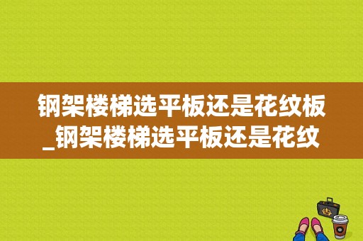 钢架楼梯选平板还是花纹板_钢架楼梯选平板还是花纹板好看