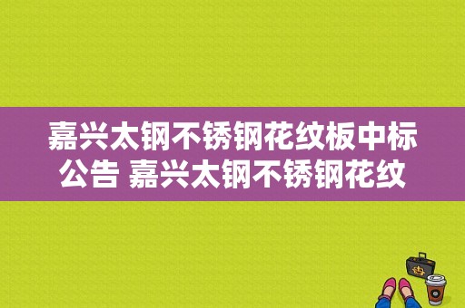 嘉兴太钢不锈钢花纹板中标公告 嘉兴太钢不锈钢花纹板中标