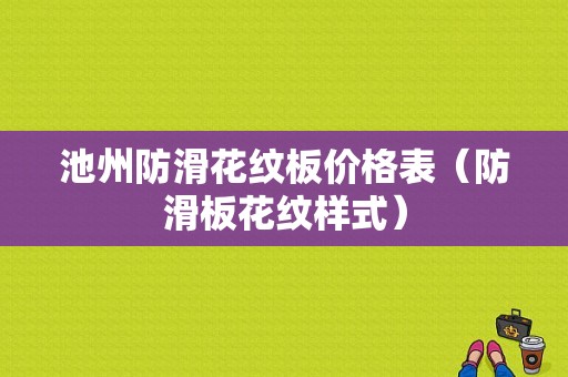 池州防滑花纹板价格表（防滑板花纹样式）