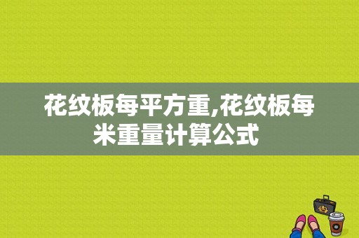 花纹板每平方重,花纹板每米重量计算公式 